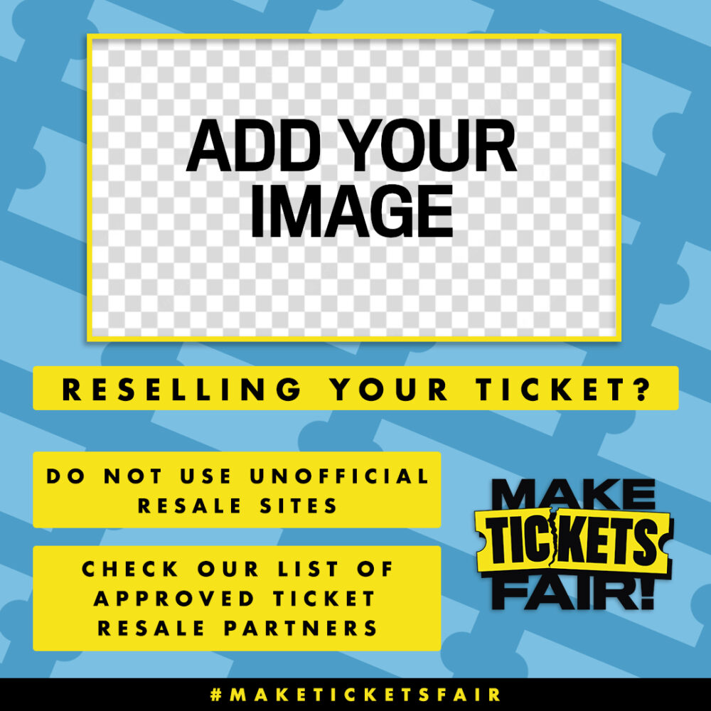 The image has a blue background with a light blue pattern of tickets. At the top in the centre, there is a yellow outlined box. Within it, text reads "ADD YOUR IMAGE". Below it are solid yellow boxes with black text reading "Reselling your ticket?", "Do not use unoffical resale sites!", "Check our list of approved ticket resale partners". The Make Tickets Fair logo is in the bottom right hand corner.
